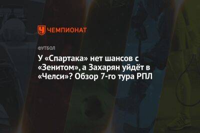 Андрей Панков - Иван Игнатьев - Григорий Телингатер - У «Спартака» нет шансов с «Зенитом», а Захарян уйдёт в «Челси»? Обзор 7-го тура РПЛ - championat.com