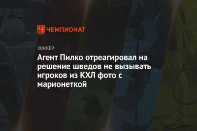 Агент Пилко отреагировал на решение шведов не вызывать игроков из КХЛ фото с марионеткой - championat.com - Швеция