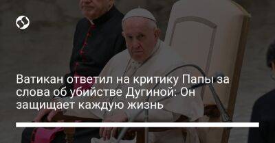 Франциск - Александр Дугин - Дарья Дугина - Ватикан ответил на критику Папы за слова об убийстве Дугиной: Он защищает каждую жизнь - liga.net - Россия - Украина - Ватикан - Ватикан