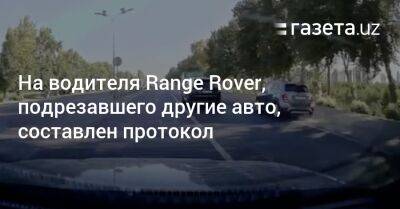 На водителя Range Rover, подрезавшего другие авто, составлен протокол - gazeta.uz - Узбекистан - Ташкент