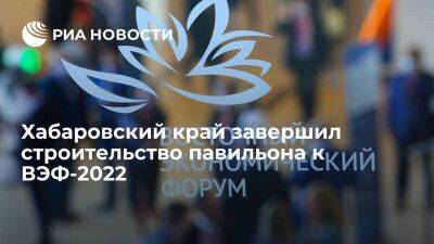 Хабаровский край завершил строительство павильона на "Улице Дальнего Востока" к ВЭФ-2022 - smartmoney.one - Россия - Хабаровский край - Владивосток