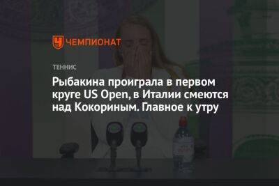 Александр Кокорин - Леонид Федун - Андрей Рублев - Елена Рыбакина - Йоханнес Клебо - Рыбакина проиграла в первом круге US Open, в Италии смеются над Кокориным. Главное к утру - championat.com - Россия - США - Краснодар - Италия