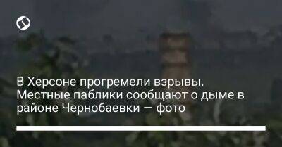 В Херсоне прогремели взрывы. Местные паблики сообщают о дыме в районе Чернобаевки — фото - liga.net - Украина - Херсон - Херсонская обл.