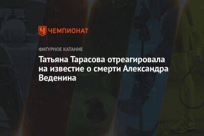 Татьяна Тарасова - Татьяна Тарасова отреагировала на известие о смерти Александра Веденина - championat.com - Москва - Скончался