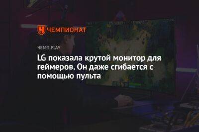 LG показала крутой монитор для геймеров. Он даже сгибается с помощью пульта - championat.com