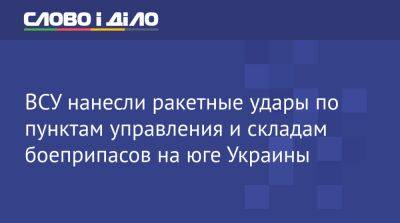 ВСУ нанесли ракетные удары по пунктам управления и складам боеприпасов на юге Украины - ru.slovoidilo.ua - Россия - Украина - Херсон