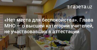 «Нет места для беспокойства». Глава МНО — о высшей категории учителей, не участвовавших в аттестации - gazeta.uz - Узбекистан