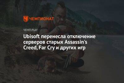 Ubisoft перенесла отключение серверов старых Assassin's Creed, Far Cry и других игр - championat.com