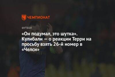 «Он подумал, это шутка». Кулибали — о реакции Терри на просьбу взять 26-й номер в «Челси» - championat.com