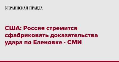 США: Россия стремится сфабриковать доказательства удара по Еленовке - СМИ - pravda.com.ua - Россия - США