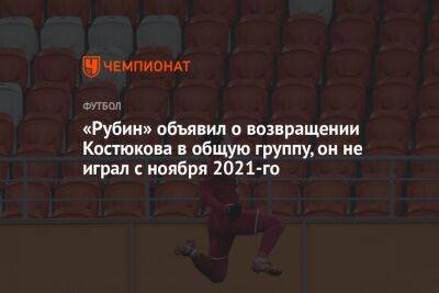 Леонид Слуцкий - Михаил Костюков - «Рубин» объявил о возвращении Костюкова в общую группу, он не играл с ноября 2021-го - championat.com - Казань