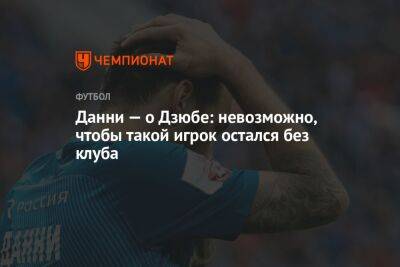Артем Дзюбы - Данни — о Дзюбе: невозможно, чтобы такой игрок остался без клуба - championat.com - Россия