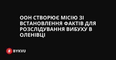 ООН створює місію зі встановлення фактів для розслідування вибуху в Оленівці - bykvu.com - Украина - місто Маріуполь - Twitter