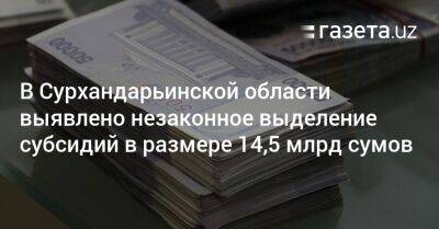 В Сурхандарье выявлено незаконное выделение субсидий в 14,5 млрд сумов - gazeta.uz - Узбекистан