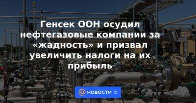 Анналена Бербок - Генсек ООН осудил нефтегазовые компании за «жадность» и призвал увеличить налоги на их прибыль - smartmoney.one - Россия - Украина - Германия