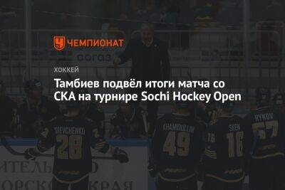 Леонид Тамбиев - Тамбиев подвёл итоги матча со СКА на турнире Sochi Hockey Open - championat.com - Sochi