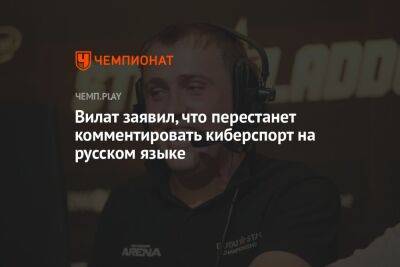 Вилат заявил, что перестанет комментировать киберспорт на русском языке - championat.com - county Major