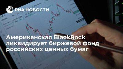 Американская корпорация BlackRock ликвидирует биржевой фонд российских ценных бумаг - smartmoney.one - США