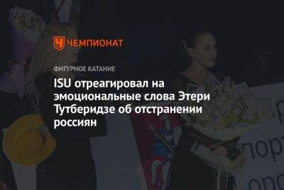 Этери Тутберидзе - ISU отреагировал на эмоциональные слова Этери Тутберидзе об отстранении россиян - championat.com - Россия