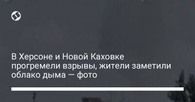 В Херсоне и Новой Каховке прогремели взрывы, жители заметили облако дыма — фото - liga.net - Россия - Украина - Запорожская обл. - Херсон - Херсонская обл.