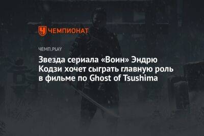 Звезда сериала «Воин» Эндрю Кодзи хочет сыграть главную роль в фильме по Ghost of Tsushima - championat.com
