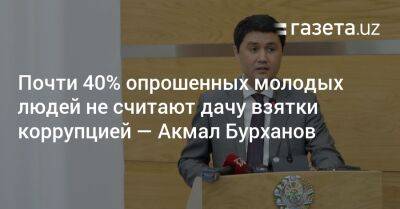 Почти 40% опрошенных молодых людей не считают дачу взятки коррупцией — Акмал Бурханов - gazeta.uz - Узбекистан