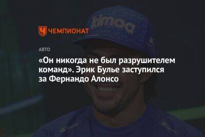 Фернандо Алонсо - «Он никогда не был разрушителем команд». Эрик Булье заступился за Фернандо Алонсо - championat.com - Франция