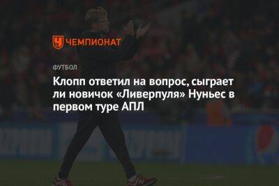 Юрген Клопп - Нуньеса Дарвин - Клопп ответил на вопрос, сыграет ли новичок «Ливерпуля» Нуньес в первом туре АПЛ - championat.com