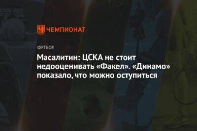 Игорь Акинфеев - Валерий Масалитин - Илья Никульников - Масалитин: ЦСКА не стоит недооценивать «Факел». «Динамо» показало, что можно оступиться - championat.com