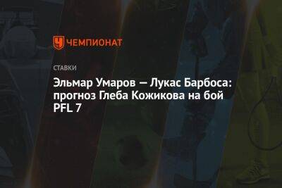 Гилберт Бернса - Эльмар Умаров — Лукас Барбоса: прогноз Глеба Кожикова на бой PFL 7 - championat.com - Краснодар - Бразилия