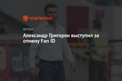 Александр Григорян - Александр Григорян выступил за отмену Fan ID - championat.com