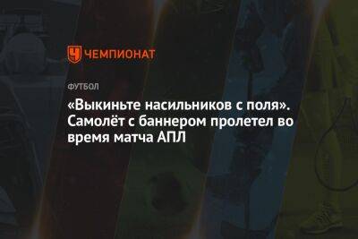 «Выкиньте насильников с поля». Самолёт с баннером пролетел во время матча АПЛ - championat.com - Лондон