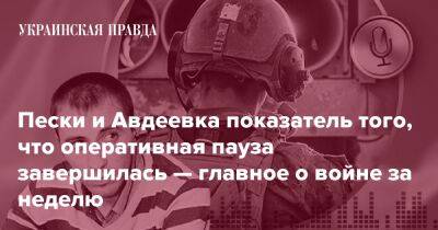 Пески и Авдеевка показатель того, что оперативная пауза завершилась — главное о войне за неделю - pravda.com.ua