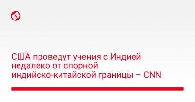 США проведут учения с Индией недалеко от спорной индийско-китайской границы – CNN - liga.net - Китай - США - Украина - Индия