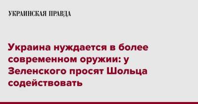 Михаил Подоляк - Олафа Шольца - Украина нуждается в более современном оружии: у Зеленского просят Шольца содействовать - pravda.com.ua - Украина - Германия