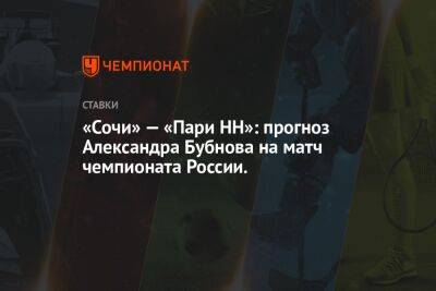 Кристиан Нобоа - Александр Бубнов - «Сочи» — «Пари НН»: прогноз Александра Бубнова на матч чемпионата России. - championat.com - Россия - Сочи - Нижний Новгород