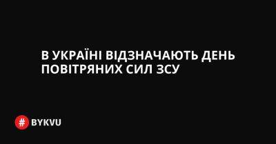 В Україні відзначають День Повітряних сил ЗСУ - bykvu.com - Украина - Росія
