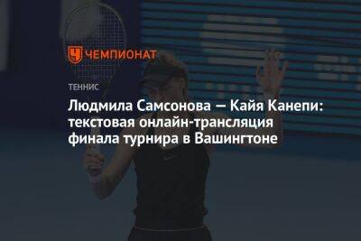 Людмила Самсонова - Людмила Самсонова — Кайя Канепи: текстовая онлайн-трансляция финала турнира в Вашингтоне - championat.com - Россия - США - Вашингтон - Германия - Эстония - Берлин