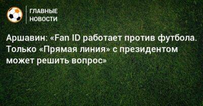 Андрей Аршавин - Аршавин: «Fan ID работает против футбола. Только «Прямая линия» с президентом может решить вопрос» - bombardir.ru