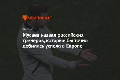 Мурад Мусаев - Мусаев назвал российских тренеров, которые бы точно добились успеха в Европе - championat.com - Россия - Венгрия - Польша - Азербайджан