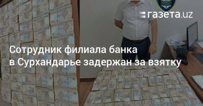 Сотрудник филиала банка в Сурхандарье задержан за взятку - gazeta.uz - Узбекистан