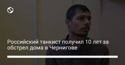 Российский танкист получил 10 лет за обстрел дома в Чернигове - liga.net - Россия - Украина - Чернигов