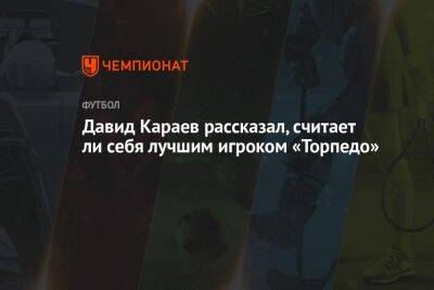 Давид Караев - Валентина Сивкович - Давид Караев рассказал, считает ли себя лучшим игроком «Торпедо» - championat.com
