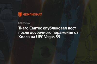 Сантос Тиаго - Тиаго Сантос опубликовал пост после досрочного поражения от Хилла на UFC Vegas 59 - championat.com