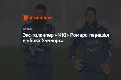 Экс-голкипер «МЮ» Ромеро перешёл в «Бока Хуниорс» - championat.com - Италия - Аргентина