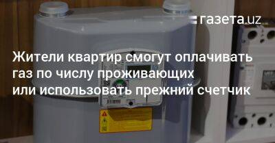 Жители квартир смогут оплачивать газ по числу проживающих или использовать прежний счетчик - gazeta.uz - Узбекистан - Ташкент - Бухарская обл.