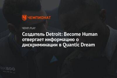 Создатель Detroit: Become Human отвергает информацию о дискриминации в Quantic Dream - championat.com - Detroit