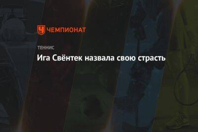 Ига Свёнтек назвала свою страсть - championat.com - Москва