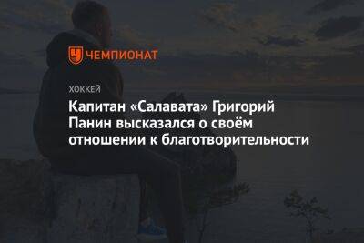 Григорий Панин - Егор Яковлев - Капитан «Салавата» Григорий Панин высказался о своём отношении к благотворительности - championat.com