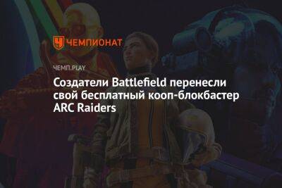 Создатели Battlefield перенесли свой бесплатный кооп-блокбастер ARC Raiders - championat.com
